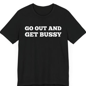Go Out and Get Bussy Shirt - Funny Gay Pride Tee