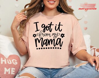 I Got It From My Mama T-Shirt, Cute Mom Life Shirt, Cute Mom Shirt, Mothers Day Gift, Mama Shirt, Sentimental Gift Idea, Gift for Mother