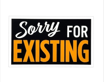 Sorry for Existing Sticker- Weatherproof Vinyl Decal