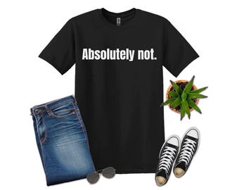 Absolutely Not Shirt, Absolutely Not, Sarcastic Shirt, Funny Shirt,