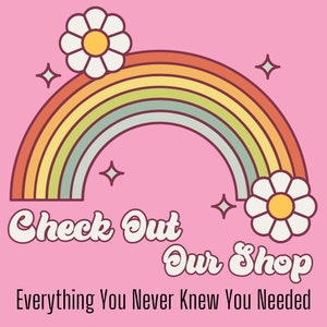 May include: A rainbow with white daisies on either side, on a pink background. The text "Check Out Our Shop" is written in a retro font, with the tagline "Everything You Never Knew You Needed" below.