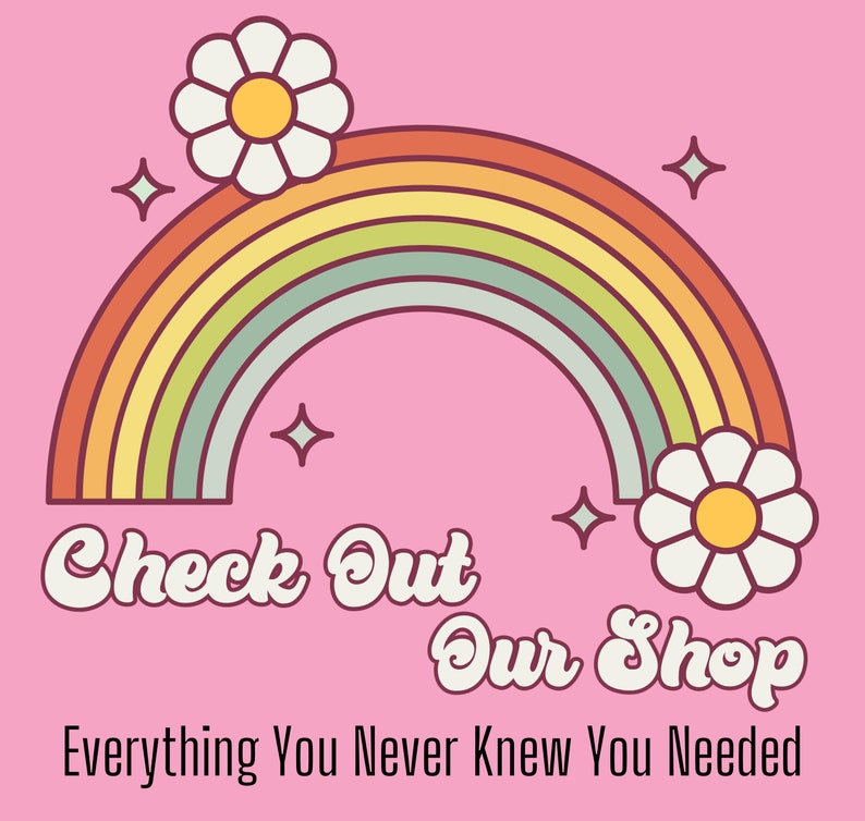 May include: A rainbow with white daisies on either side, on a pink background. The text "Check Out Our Shop" is written in a retro font, with the tagline "Everything You Never Knew You Needed" below.