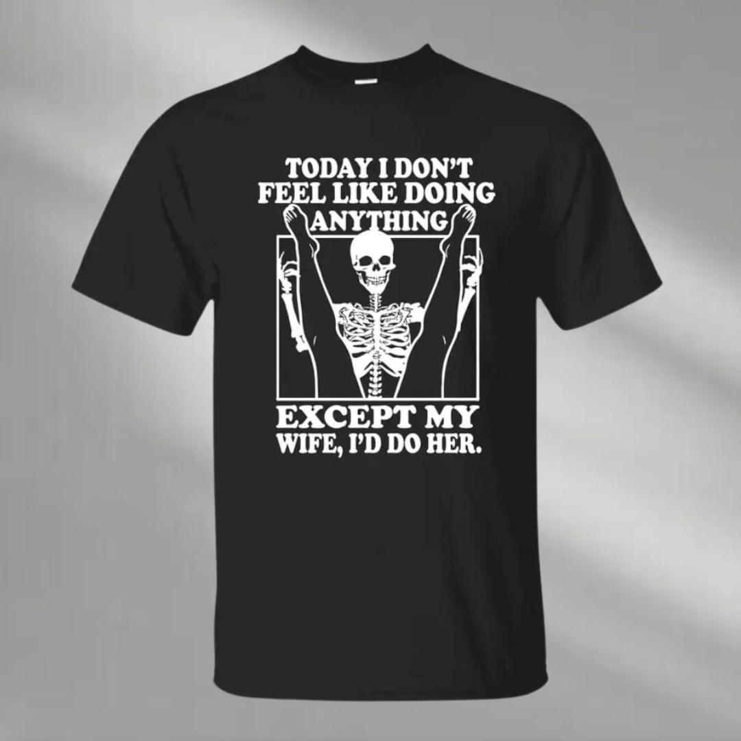 Today I Don't Feel Like Doing Anything Except My Wife I'd Do Shirt ...