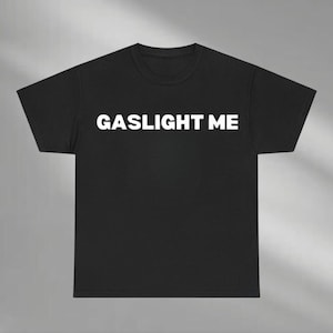 Gaslight Me Shirt, Gaslight Shirt, Funny Saying Sweatshirt, Sarcastic Quote Hoodie, Funny Adult Tee, Gaslighting Shirt, Unhinged T Shirt