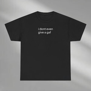 I Don&#39;t Even Give A Gaf Shirt, I Dont Give AF Shirt, Funny Quote Shirt, Funny Shirt, Sarcastic Shirt, Motivational Shirts, Sassy Shirt