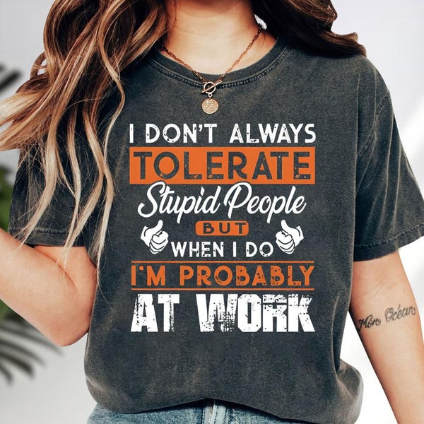 I Don't Always Tolerate Stupid People But When I Do I'm Probably At Work Shirt, When I Do Probably At Work, Funny Work Shirt, Sarcasm Shirt