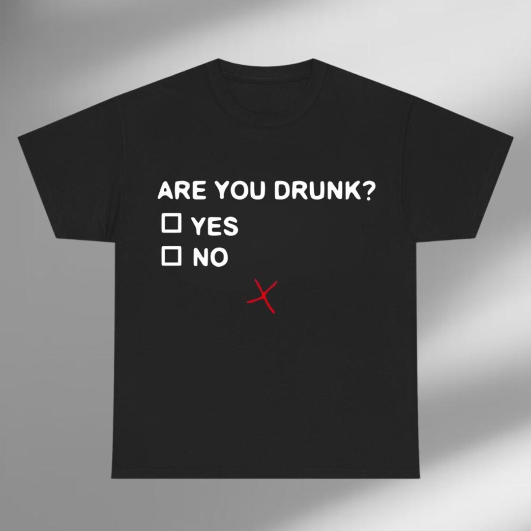 Are You Drunk Shirt, Funny Drunk Shirt, Creative Funny Shirt,