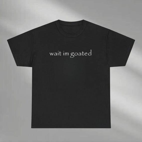 Wait I'm Goated Shirt, Funny Sweathirt, Goat Hoodie, Funny Gifts, Parody Tee, I Am Goated, Unisex Tee, Ironic Shirt, Meme Tees, Tiktok
