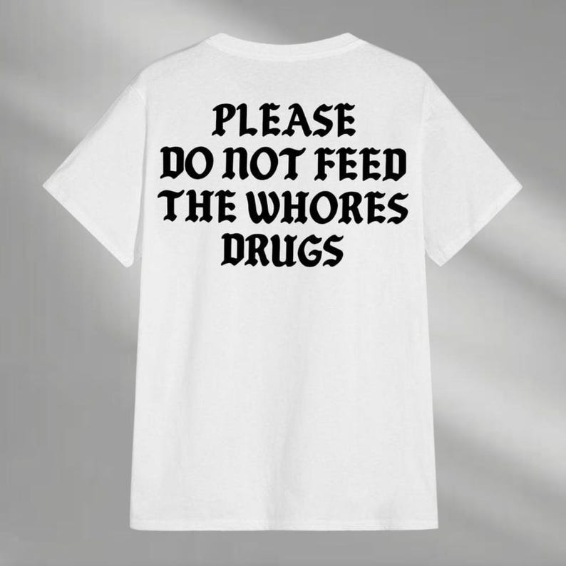 a t - shirt that says please do not feed the whores drugs