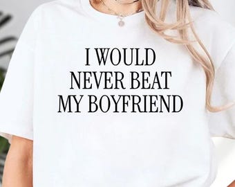 I Would Never Beat My Boyfriend Shirt, Y2K Iconic Shirt,  Funny Meme Phrase Shirt, Unhinged Couple Shirt, Edgy Sassy Sarcastic Party Gift