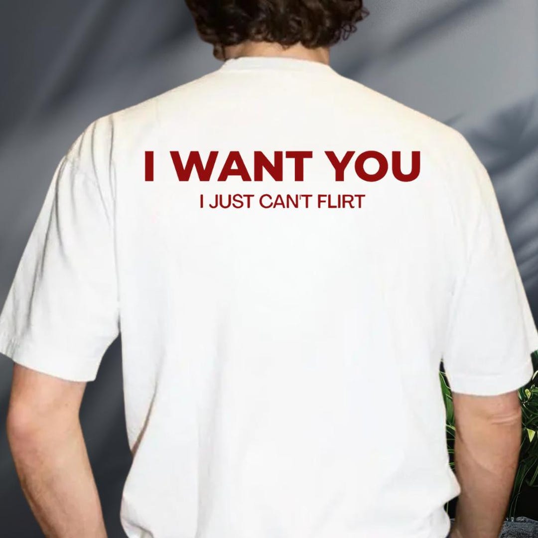 I Want You I Just Can't Flirt Shirt (can Print on Front), Funny Dating ...