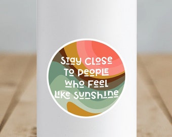 Stay Close To People Who Feel Like Sunshine Sticker, Friendship Sticker, Positive Sticker, Vinyl Sticker, Waterbottle Sticker, Sunshine Art