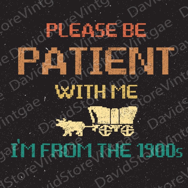 Please be patient with me png, i'm from the 1900s png , funny quote png, saying png, sublimation, design.