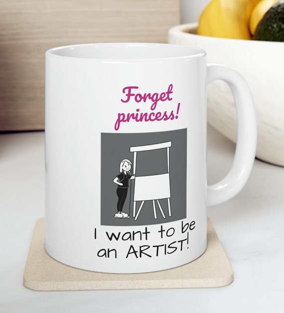 Forget Princess, Hot Chocolate Mug, Coffee Mug, Cozy Mug, Princess, Artist Mug, Gifts for Her