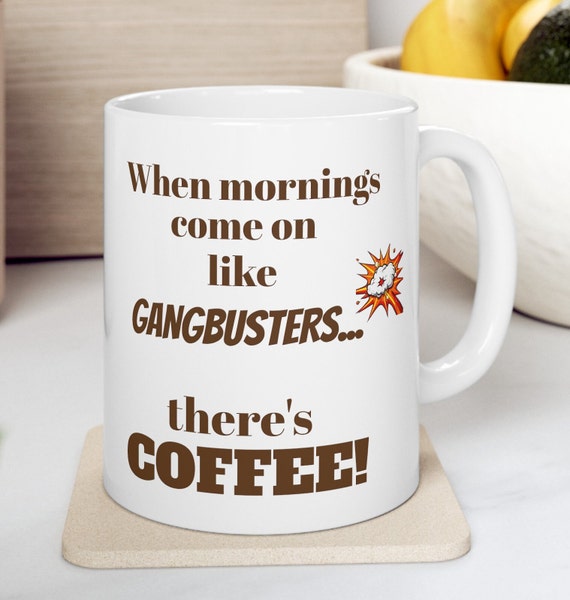 When morning's come on like Gangbusters...there's Coffee!  Mug, Coffee Mug