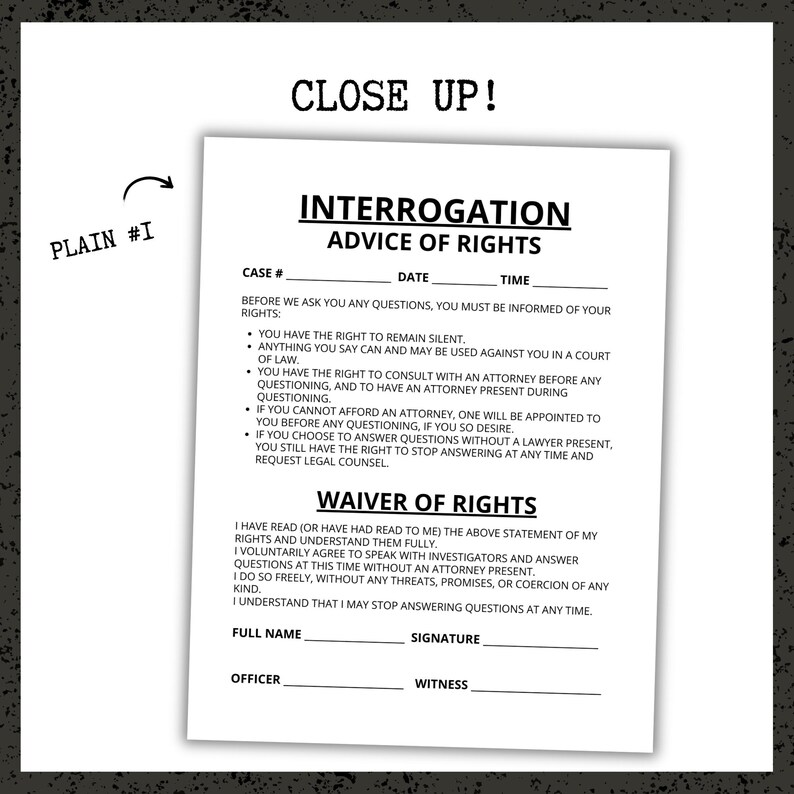 May include: A white document with the text "INTERROGATION ADVICE OF RIGHTS" and a "WAIVER OF RIGHTS" section. The document includes lines for case number, date, time, full name, signature, officer, and witness. The words "CLOSE UP!" are at the top.