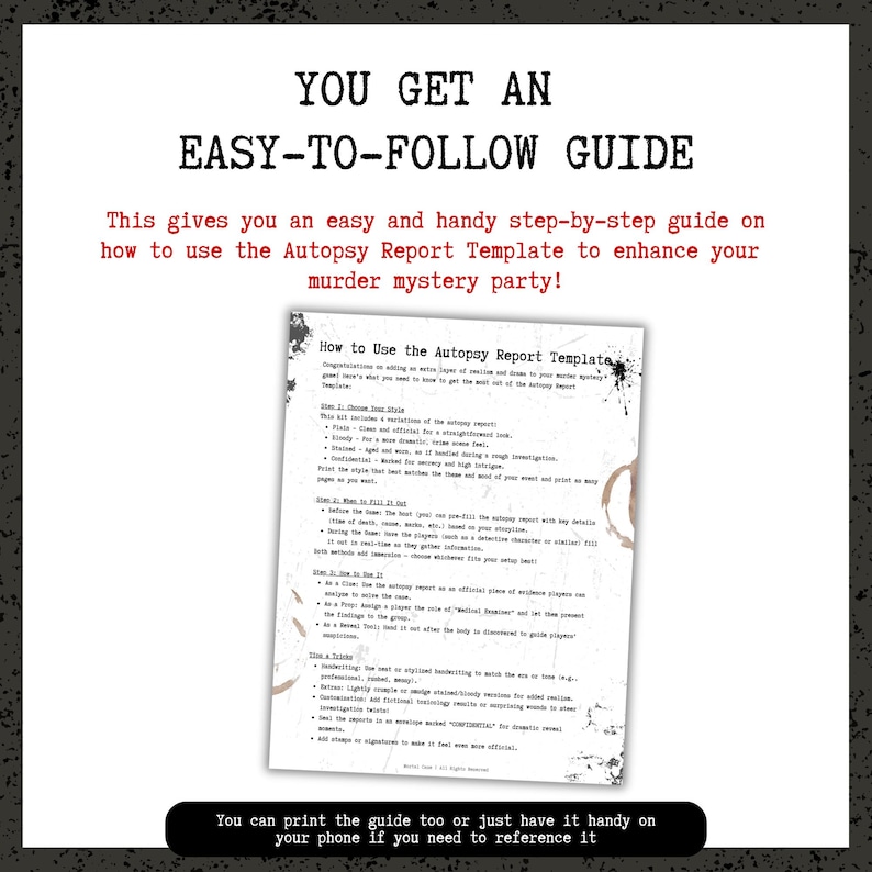 May include: A white printed guide with the text "YOU GET AN EASY-TO-FOLLOW GUIDE" and "How to Use the Autopsy Report Template". The guide is designed to enhance a murder mystery party. The bottom text says "You can print the guide too or just have it handy on your phone if you need to reference it".