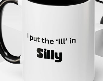 I Put The 'Ill' In Silly Coffee Mug, Funny Tea Cup