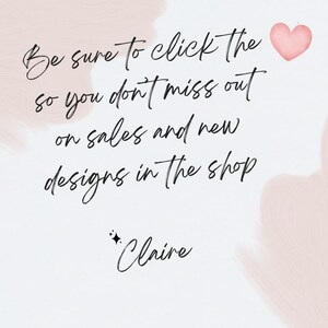 May include: A pink watercolor background with a handwritten message that says "Be sure to click the so you don't miss out on sales and new designs in the shop *Claire".