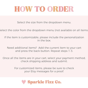 May include: A pink and orange graphic with the text "HOW TO ORDER" in bold, followed by instructions on how to order items from an Etsy shop. The instructions include selecting size and color, customizing items, adding additional items to the cart, and checking out. The graphic ends with the text "Sparkle Fizz Co." in pink and orange.