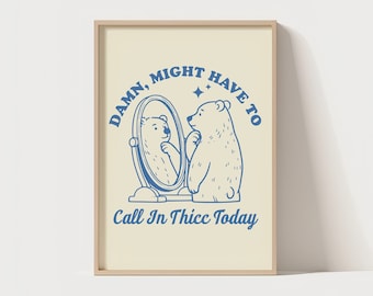 Damn, Might Have To Call In Thicc Today | Funny Quote | Unique Poster | Self Love Quote | Silly Wall Art | Cute Funny Bear Cartoon Wall Art