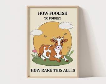 How Foolish To Forget How Rare This All Is  | Cute Quote | Unique Poster | Cow Quote Wall Print | Silly Wall Art | Cute Hopecore Cow Print
