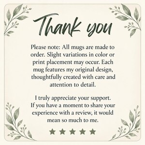 May include: A square card with a cream background and green leaf illustrations in the corners. The text reads: Thank you. Please note: All mugs are made to order. Slight variations in color or print placement may occur. I truly appreciate your support. If you have a moment to share your experience with a review, it would mean so much to me. Five stars are displayed at the bottom.