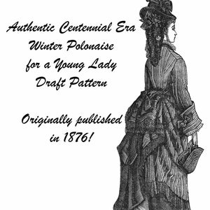 Peut inclure: Une illustration en noir et blanc d'une femme portant une longue robe et un chapeau. Le texte "Authentic Centennial Era Winter Polonaise for a Young Lady Draft Pattern Originally published in 1876!" est imprimé sous l'image.