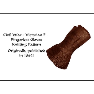 May include: A brown fingerless glove knitting pattern from the Civil War era. The text on the image reads "Civil War - Victorian E Fingerless Gloves Knitting Pattern Originally published in 1869!"
