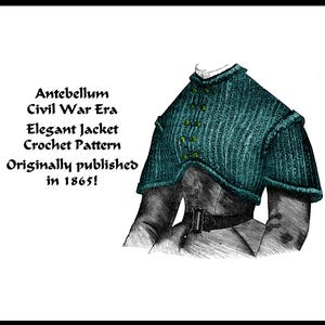 May include: A vintage crochet pattern for an elegant jacket, originally published in 1865. The pattern features a teal-colored jacket with a high collar and button closures. The text "Antebellum Civil War Era Elegant Jacket Crochet Pattern Originally published in 1865!" is printed below the image.