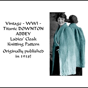 May include: Vintage knitting pattern for a ladies' cloak, originally published in 1918. The pattern is titled "Vintage - WWI - Titanic DOWNTON ABBEY Ladies' Cloak Knitting Pattern Originally published in 1918!" and features a photo of two women wearing the cloak.