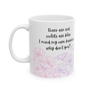 May include: White ceramic mug with a black and white design. The mug features the text "Roses are red, violets are blue, I mind my own business, why don't you?" with a floral pattern in pink and purple.