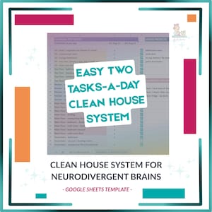 May include: A digital spreadsheet titled "CLEANING THE HOUSE" with a checklist for daily and quarterly tasks. The text "EASY TWO TASKS-A-DAY CLEAN HOUSE SYSTEM" is overlaid on the spreadsheet. The bottom text reads "CLEAN HOUSE SYSTEM FOR NEURODIVERGENT BRAINS - GOOGLE SHEETS TEMPLATE".