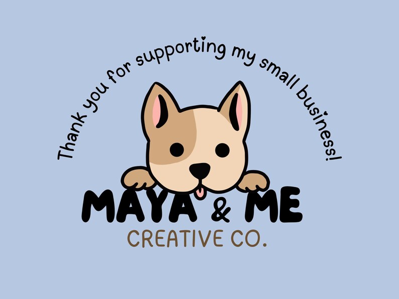 May include: A cartoon dog with brown and white fur peeks over a sign that says "Maya & Me Creative Co." The sign is surrounded by the text "Thank you for supporting my small business!"