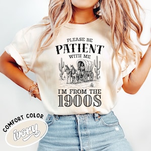 Please Be Patient With Me I&#39;m From The 1900s Shirt, Funny Retro Shirt, 1900s Graphic Tee, Western Graphic Tee, Born In 1900s Birthday Gift