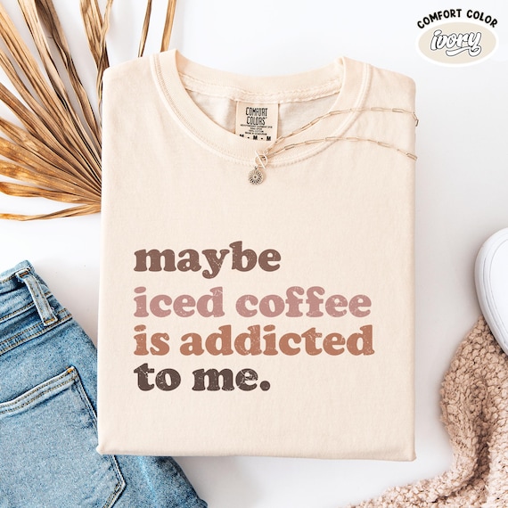 Comfort Colors Coffee Shirt: "Maybe Coffee Is Addicted To Me"
