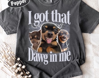 Got That Dawg In Me Funny T-Shirt, Chihuahua Meme Shirt, Silly Dog Lover Tee, Unhinged Humor Shirt, Comfort Colors Graphic Tee