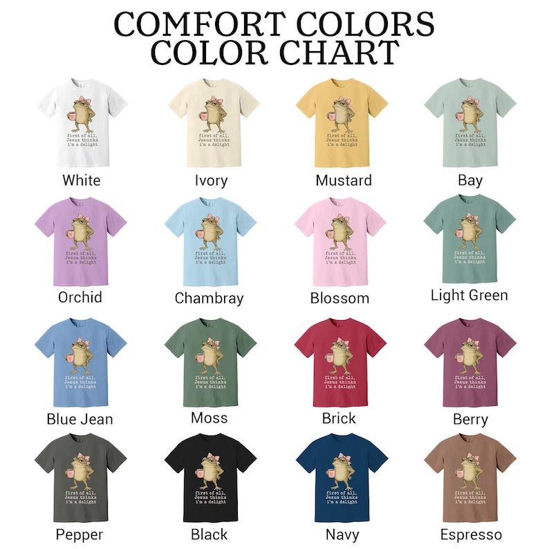 May include: A Comfort Colors color chart featuring sixteen short-sleeve t-shirts in various colors. Each shirt displays a graphic of a frog wearing a pink bow and holding a mug, with the text: First of all, Jesus thinks I'm a delight.
