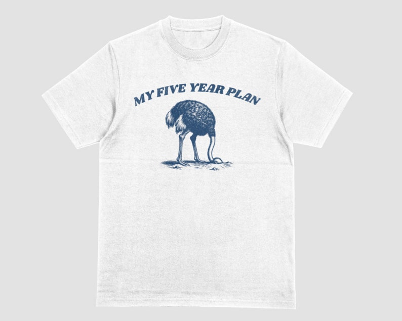K&ouml;nnte beinhalten: Wei&szlig;es T-Shirt mit einer blauen Grafik einer Strau&szlig; mit gesenktem Kopf und dem Text "MY FIVE YEAR PLAN" dar&uuml;ber.