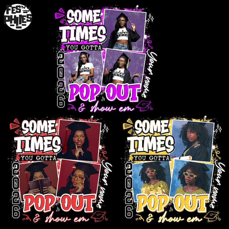 May include: A black graphic design featuring the text "Sometimes You Gotta Pop Out & Show Em" with photos of graduates. The design includes the year "2026" and space for a name, with a graduation cap graphic.