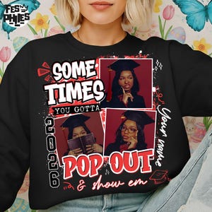 May include: Black sweatshirt with the text "SOME TIMES YOU GOTTA POP OUT & show em" in red and white. Features three images of a person wearing a graduation cap. The year "2026" is also printed on the sweatshirt.