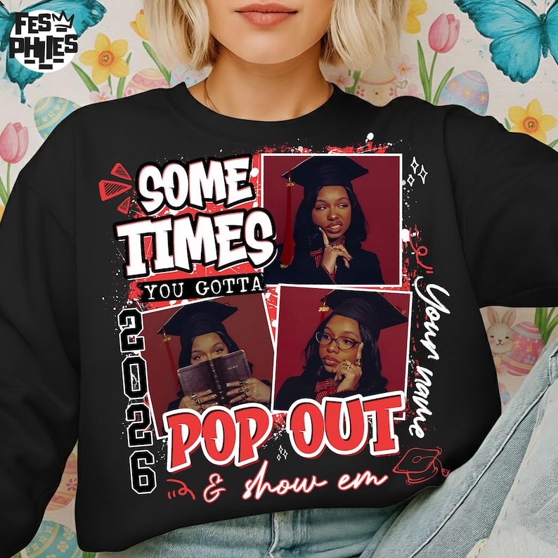 May include: Black sweatshirt with the text "SOME TIMES YOU GOTTA POP OUT & show em" in red and white. Features three images of a person wearing a graduation cap. The year "2026" is also printed on the sweatshirt.