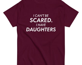 I can't be scared, I have daughters | Funny Shirt Men - Perfect Gift