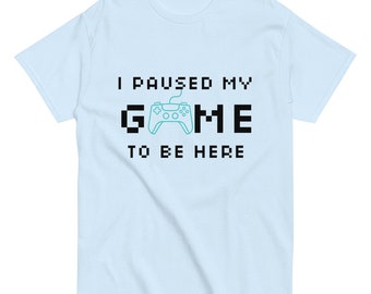 I paused my game to be here | Funny Shirt Men - Perfect Gift