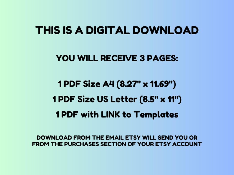 May include: Text on a blue and pink gradient background that reads "This is a digital download. You will receive 3 pages: 1 PDF Size A4 (8.27" x 11.69"), 1 PDF Size US Letter (8.5" x 11"), 1 PDF with LINK to Templates. Download from the email Etsy will send you or from the purchases section of your Etsy account."