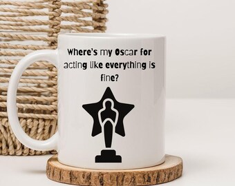 Where's my Oscar for Acting like Everything is Fine?  11 0z White Mug