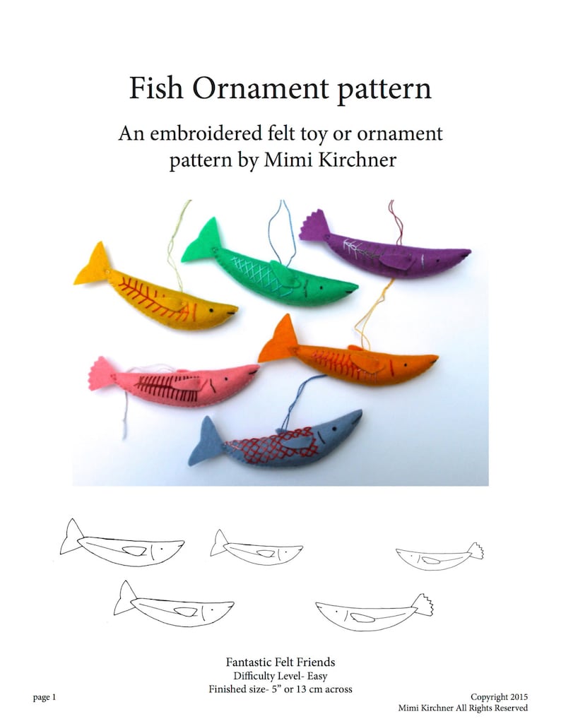 May include: A pattern for making felt fish ornaments. The pattern includes instructions for making six different colored fish, each with a different design. The finished size of the fish is 5 inches or 13 cm across. The pattern is titled "Fish Ornament pattern" and is by Mimi Kirchner.