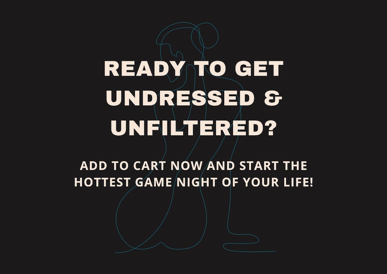 Pu&ograve; includere: Sfondo nero con testo bianco: "READY TO GET UNDRESSED & UNFILTERED?" e "ADD TO CART NOW AND START THE HOTTEST GAME NIGHT OF YOUR LIFE!" Un disegno a tratto turchese di una persona &egrave; al centro.