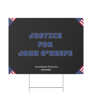 Könnte beinhalten: Ein schwarz-weißes Schild für den Garten mit dem Text "Justice for John O'Keefe" in blauen Buchstaben. Das Schild enthält auch den Text "Investigate Everyone" und den Hashtag "#justiceforjohn". Das Schild ist mit amerikanischen Flaggenmotiven in den Ecken verziert.