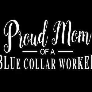 May include: White text on a black background reads "Proud Mom of a Blue Collar Worker".